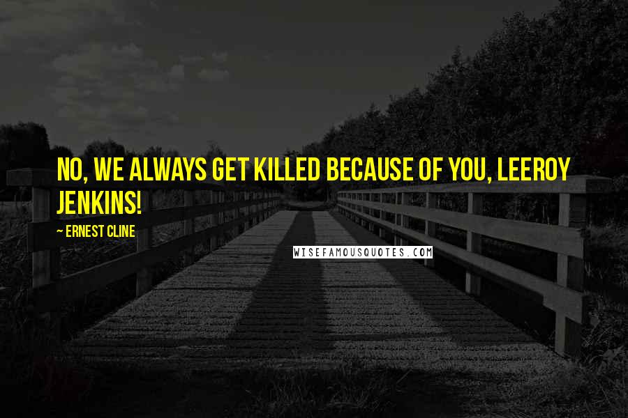 Ernest Cline Quotes: No, we always get killed because of you, Leeroy Jenkins!