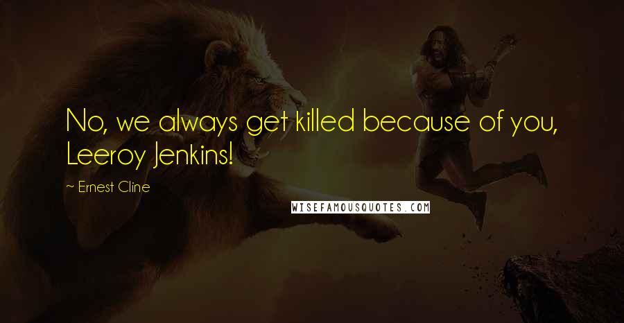 Ernest Cline Quotes: No, we always get killed because of you, Leeroy Jenkins!