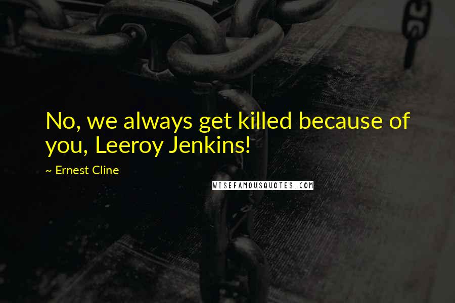 Ernest Cline Quotes: No, we always get killed because of you, Leeroy Jenkins!
