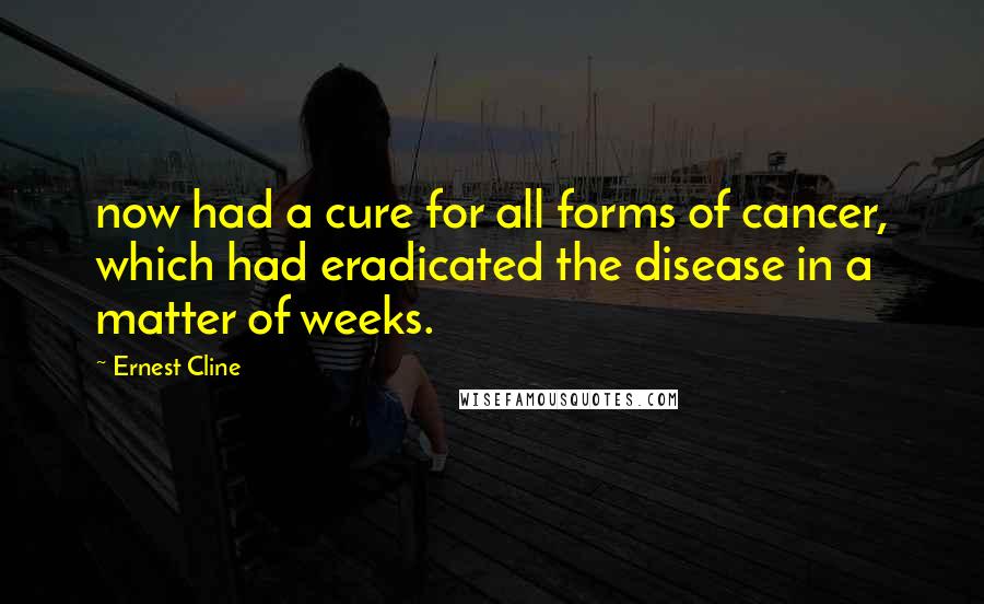 Ernest Cline Quotes: now had a cure for all forms of cancer, which had eradicated the disease in a matter of weeks.