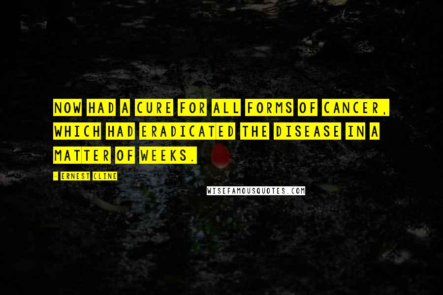 Ernest Cline Quotes: now had a cure for all forms of cancer, which had eradicated the disease in a matter of weeks.