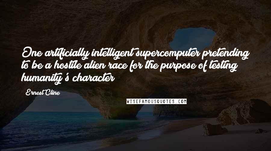 Ernest Cline Quotes: One artificially intelligent supercomputer pretending to be a hostile alien race for the purpose of testing humanity's character?