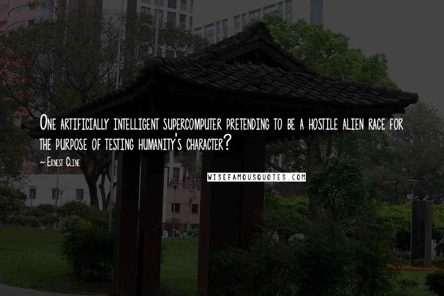 Ernest Cline Quotes: One artificially intelligent supercomputer pretending to be a hostile alien race for the purpose of testing humanity's character?