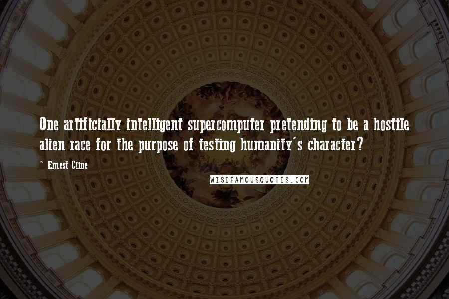 Ernest Cline Quotes: One artificially intelligent supercomputer pretending to be a hostile alien race for the purpose of testing humanity's character?