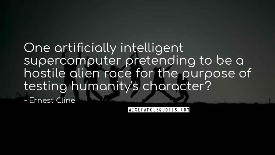 Ernest Cline Quotes: One artificially intelligent supercomputer pretending to be a hostile alien race for the purpose of testing humanity's character?