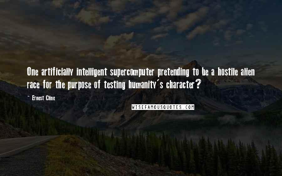 Ernest Cline Quotes: One artificially intelligent supercomputer pretending to be a hostile alien race for the purpose of testing humanity's character?