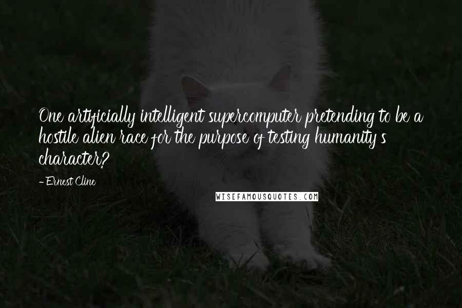 Ernest Cline Quotes: One artificially intelligent supercomputer pretending to be a hostile alien race for the purpose of testing humanity's character?