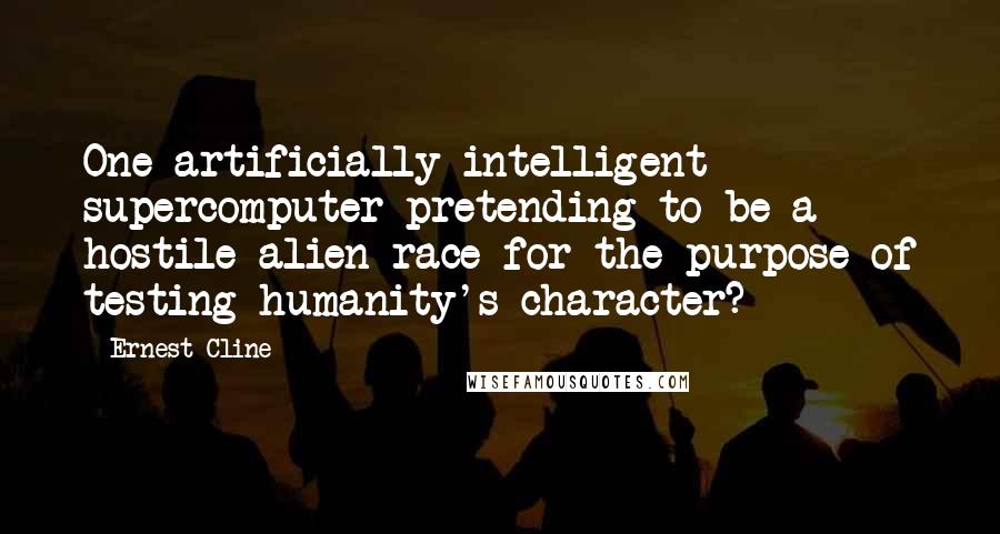 Ernest Cline Quotes: One artificially intelligent supercomputer pretending to be a hostile alien race for the purpose of testing humanity's character?