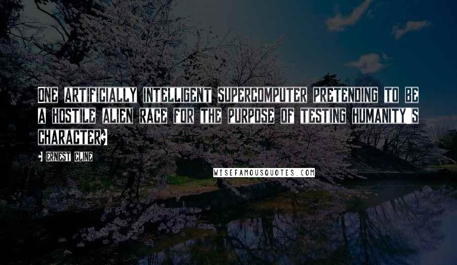 Ernest Cline Quotes: One artificially intelligent supercomputer pretending to be a hostile alien race for the purpose of testing humanity's character?