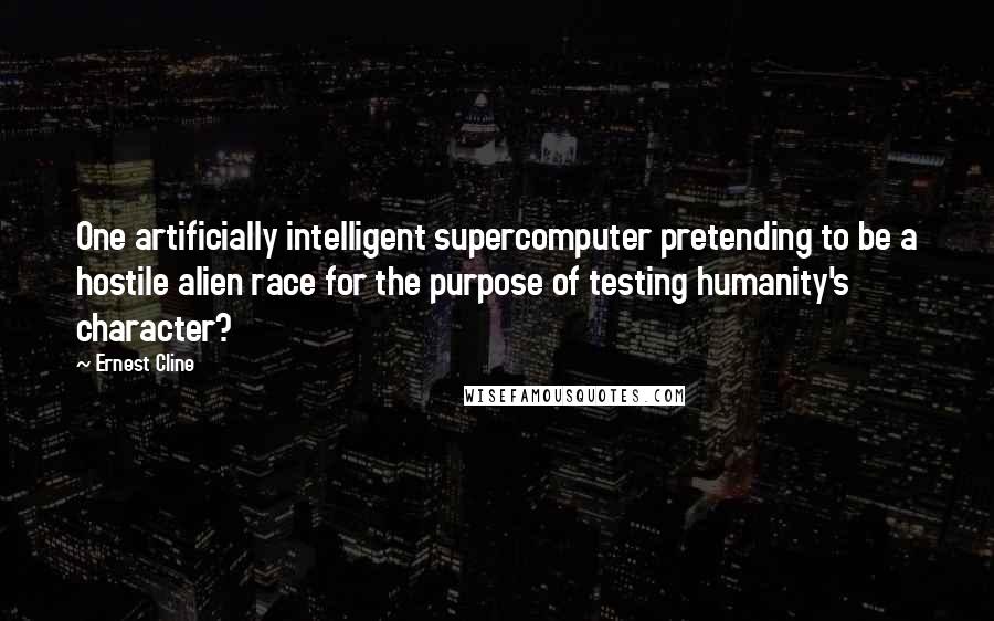 Ernest Cline Quotes: One artificially intelligent supercomputer pretending to be a hostile alien race for the purpose of testing humanity's character?