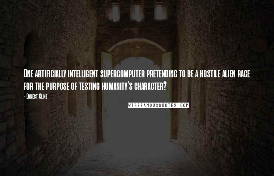 Ernest Cline Quotes: One artificially intelligent supercomputer pretending to be a hostile alien race for the purpose of testing humanity's character?