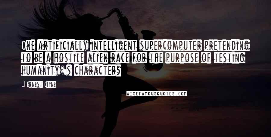 Ernest Cline Quotes: One artificially intelligent supercomputer pretending to be a hostile alien race for the purpose of testing humanity's character?