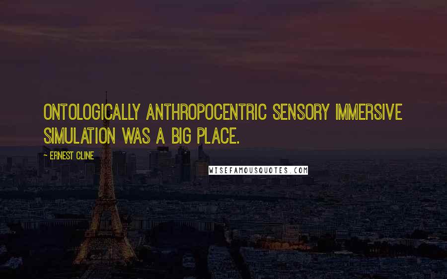 Ernest Cline Quotes: Ontologically Anthropocentric Sensory Immersive Simulation was a big place.