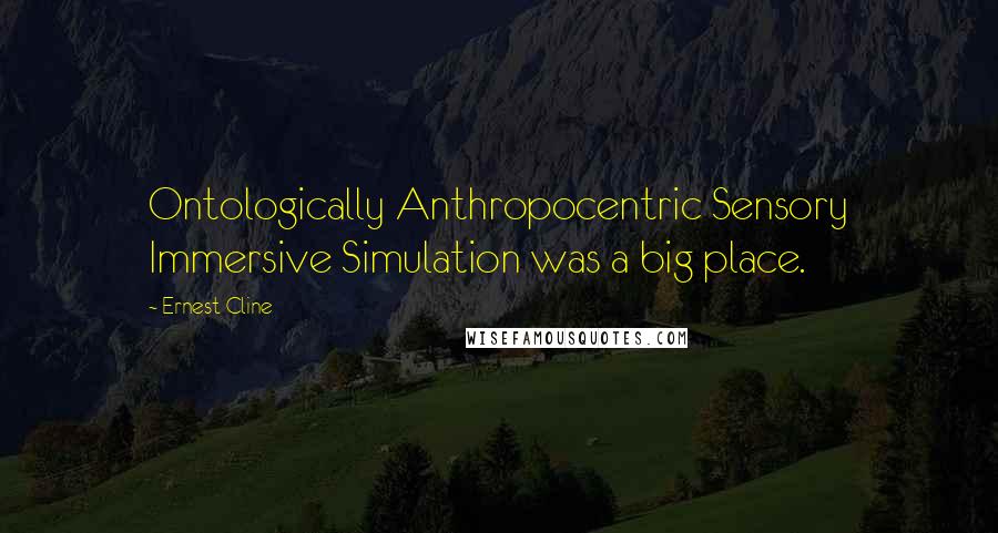 Ernest Cline Quotes: Ontologically Anthropocentric Sensory Immersive Simulation was a big place.