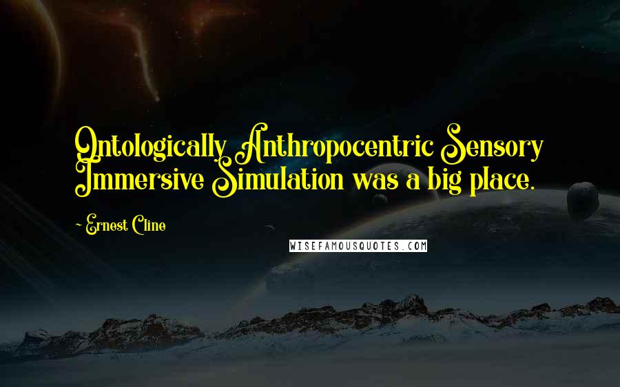 Ernest Cline Quotes: Ontologically Anthropocentric Sensory Immersive Simulation was a big place.