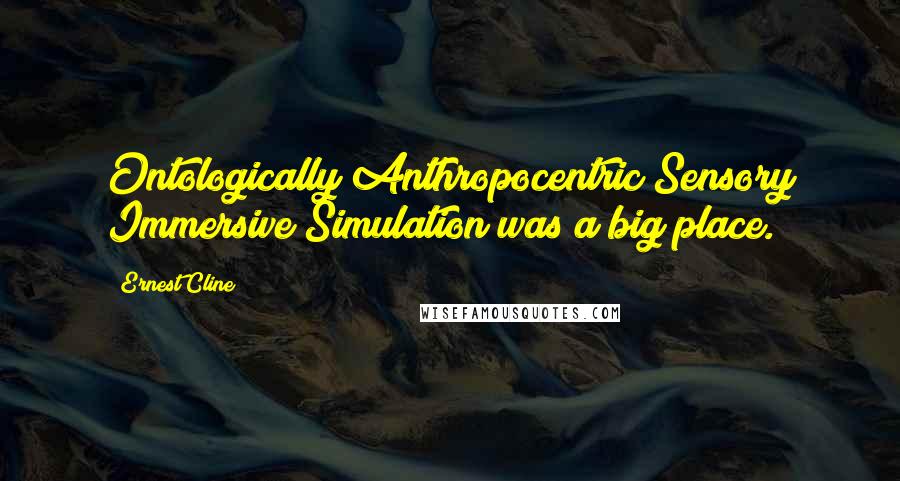 Ernest Cline Quotes: Ontologically Anthropocentric Sensory Immersive Simulation was a big place.