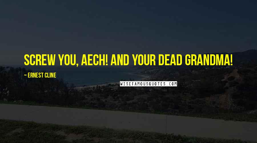 Ernest Cline Quotes: Screw you, Aech! And your dead grandma!