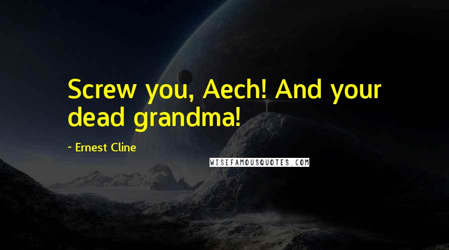 Ernest Cline Quotes: Screw you, Aech! And your dead grandma!