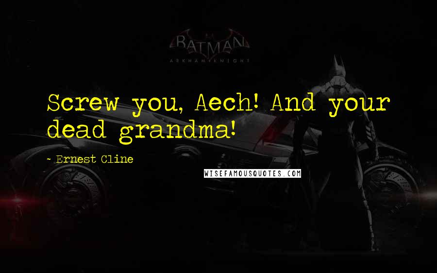 Ernest Cline Quotes: Screw you, Aech! And your dead grandma!