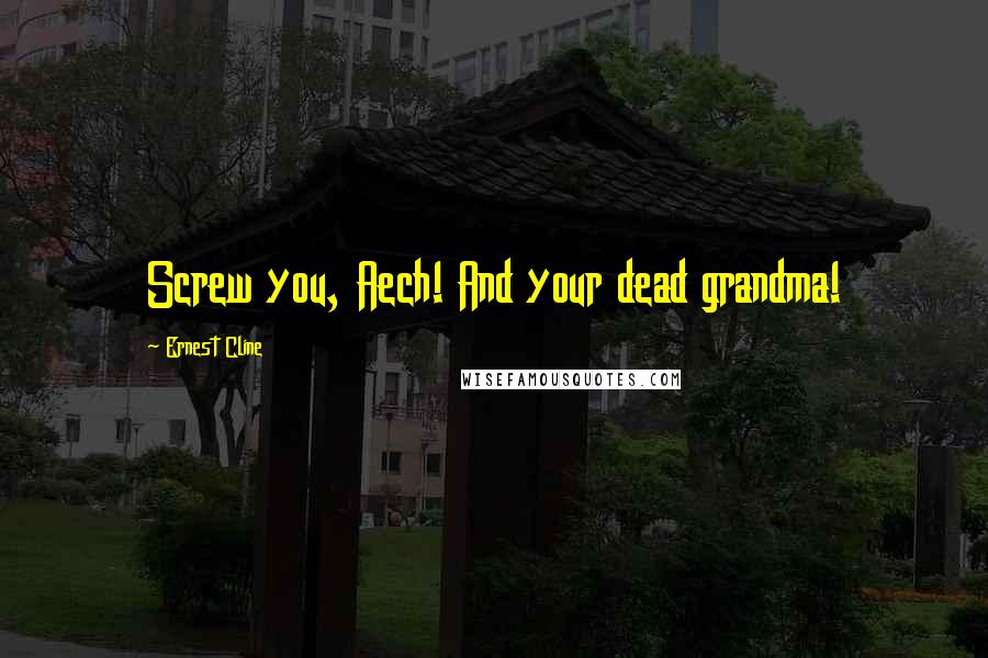 Ernest Cline Quotes: Screw you, Aech! And your dead grandma!