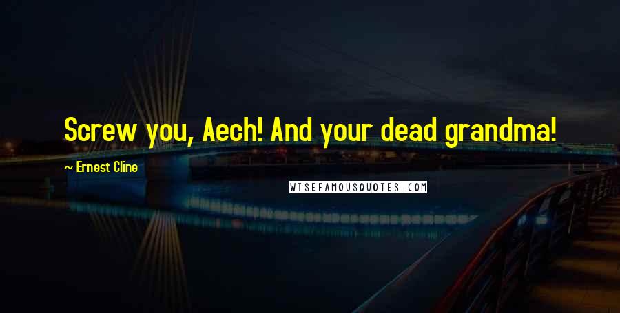 Ernest Cline Quotes: Screw you, Aech! And your dead grandma!