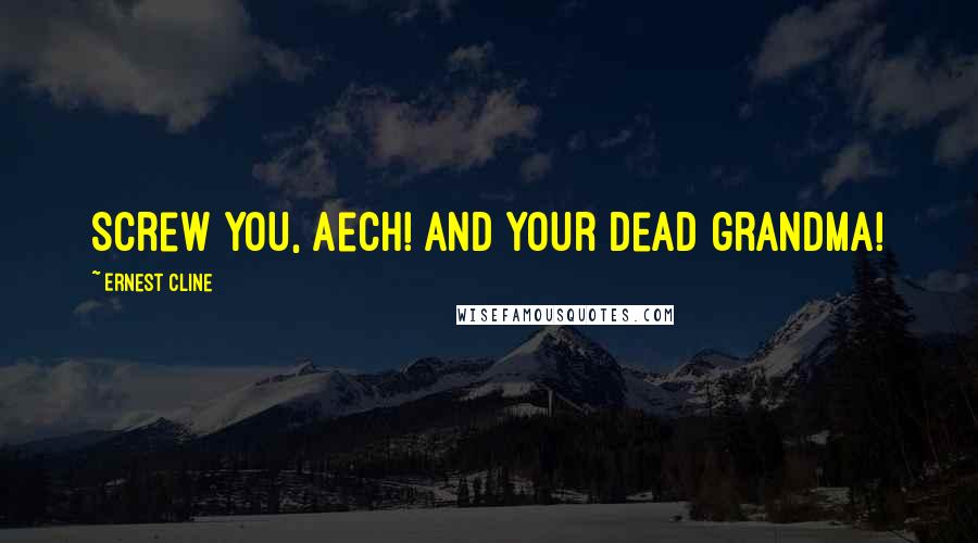 Ernest Cline Quotes: Screw you, Aech! And your dead grandma!