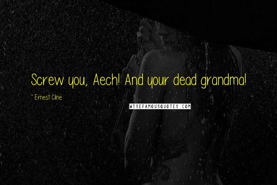 Ernest Cline Quotes: Screw you, Aech! And your dead grandma!