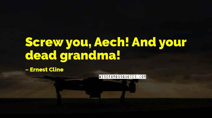 Ernest Cline Quotes: Screw you, Aech! And your dead grandma!