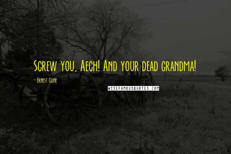 Ernest Cline Quotes: Screw you, Aech! And your dead grandma!