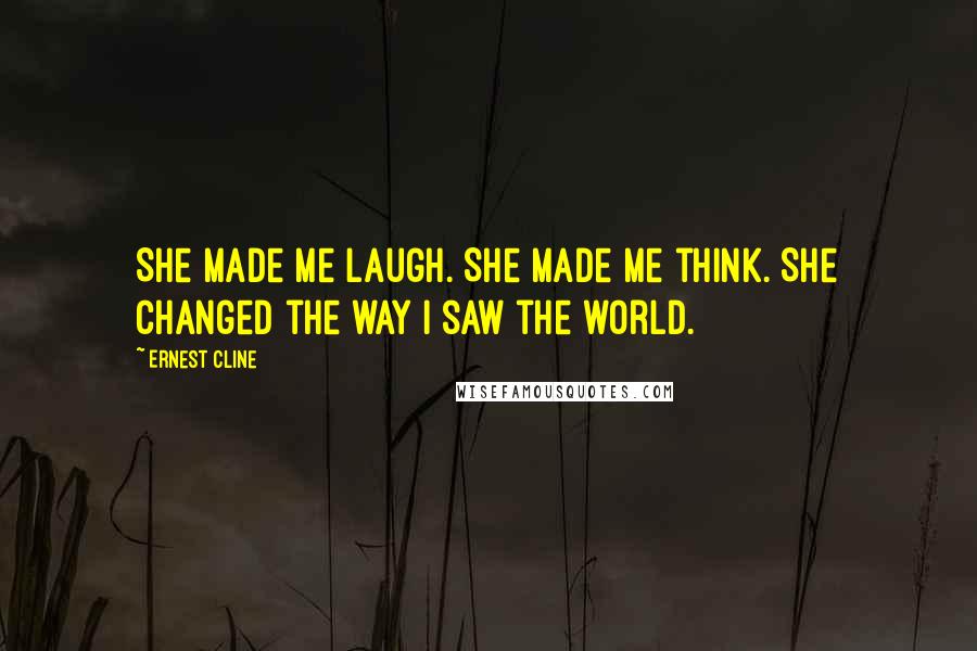 Ernest Cline Quotes: She made me laugh. She made me think. She changed the way I saw the world.