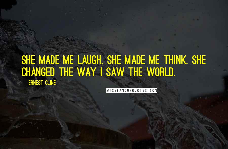 Ernest Cline Quotes: She made me laugh. She made me think. She changed the way I saw the world.