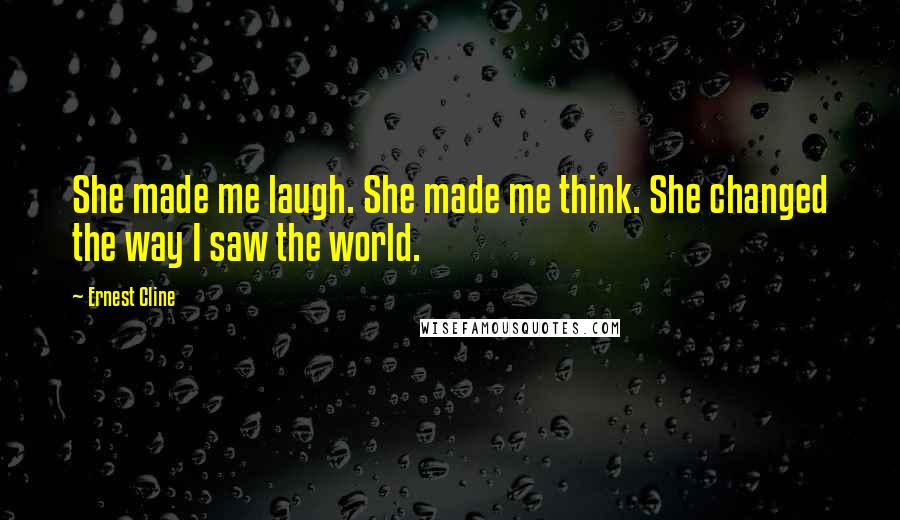 Ernest Cline Quotes: She made me laugh. She made me think. She changed the way I saw the world.