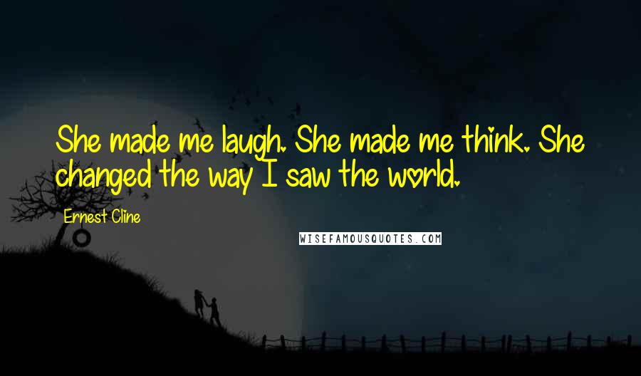 Ernest Cline Quotes: She made me laugh. She made me think. She changed the way I saw the world.