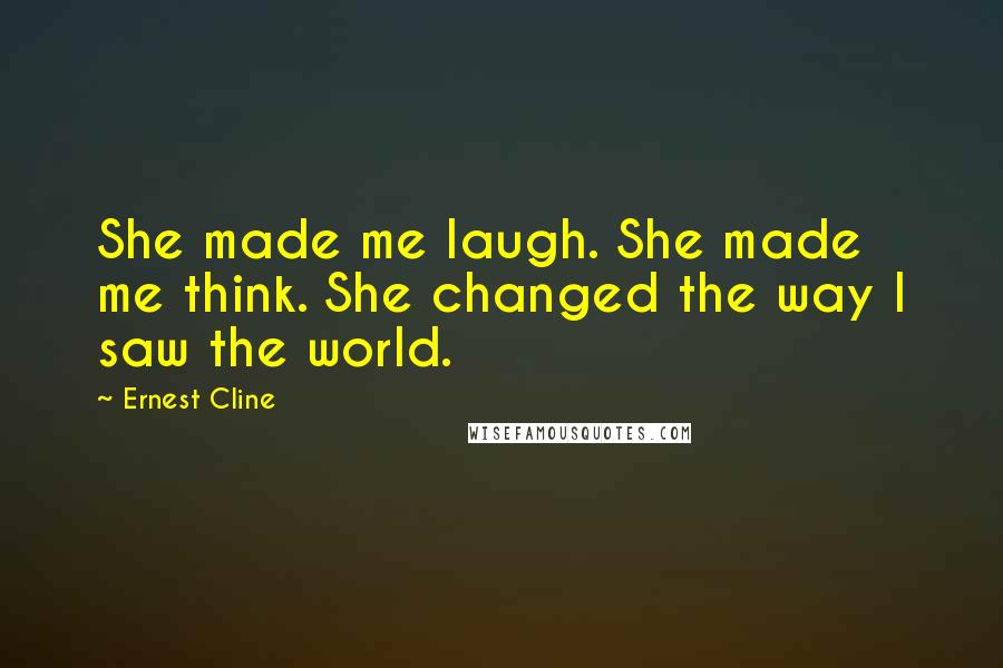 Ernest Cline Quotes: She made me laugh. She made me think. She changed the way I saw the world.
