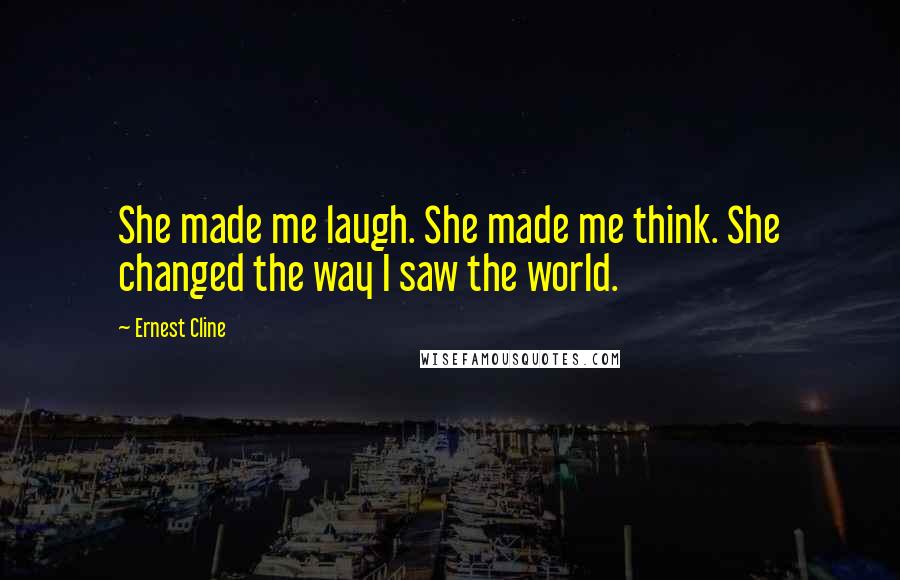 Ernest Cline Quotes: She made me laugh. She made me think. She changed the way I saw the world.