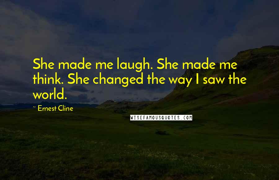 Ernest Cline Quotes: She made me laugh. She made me think. She changed the way I saw the world.
