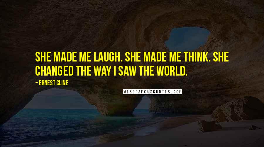 Ernest Cline Quotes: She made me laugh. She made me think. She changed the way I saw the world.