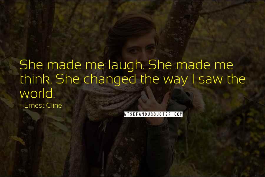 Ernest Cline Quotes: She made me laugh. She made me think. She changed the way I saw the world.