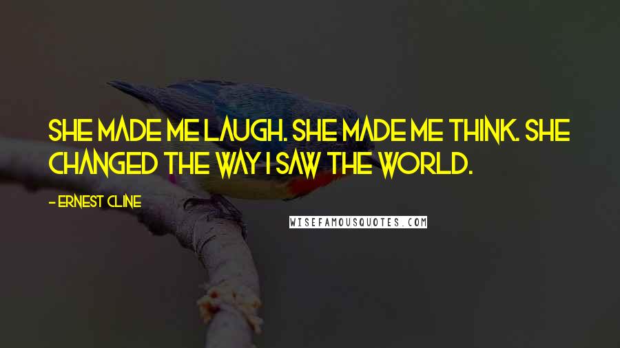 Ernest Cline Quotes: She made me laugh. She made me think. She changed the way I saw the world.