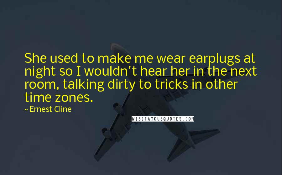 Ernest Cline Quotes: She used to make me wear earplugs at night so I wouldn't hear her in the next room, talking dirty to tricks in other time zones.