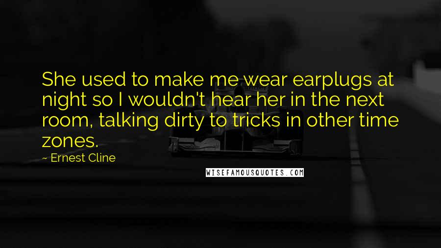 Ernest Cline Quotes: She used to make me wear earplugs at night so I wouldn't hear her in the next room, talking dirty to tricks in other time zones.