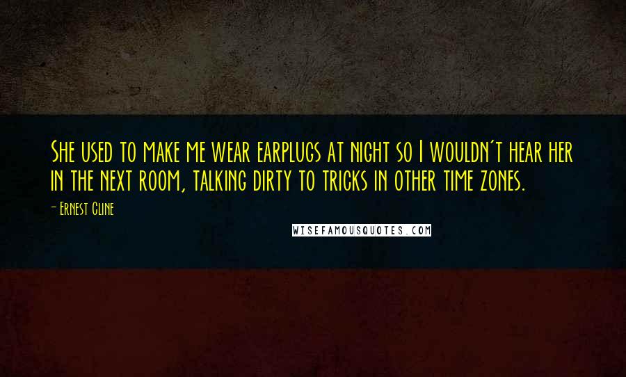 Ernest Cline Quotes: She used to make me wear earplugs at night so I wouldn't hear her in the next room, talking dirty to tricks in other time zones.