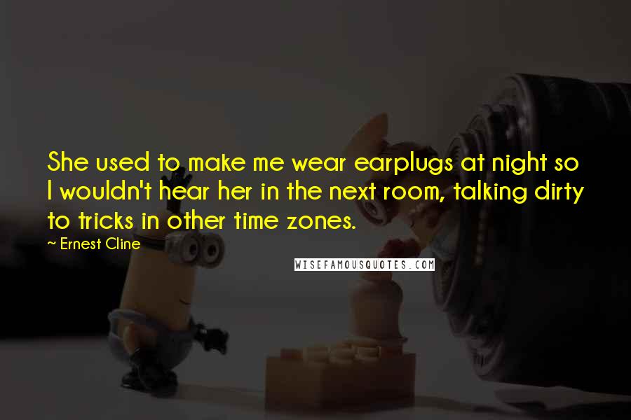 Ernest Cline Quotes: She used to make me wear earplugs at night so I wouldn't hear her in the next room, talking dirty to tricks in other time zones.