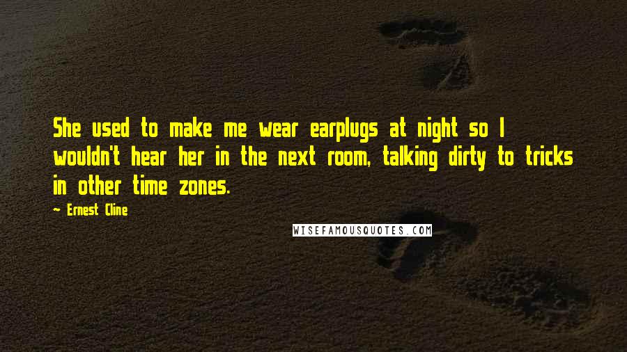 Ernest Cline Quotes: She used to make me wear earplugs at night so I wouldn't hear her in the next room, talking dirty to tricks in other time zones.