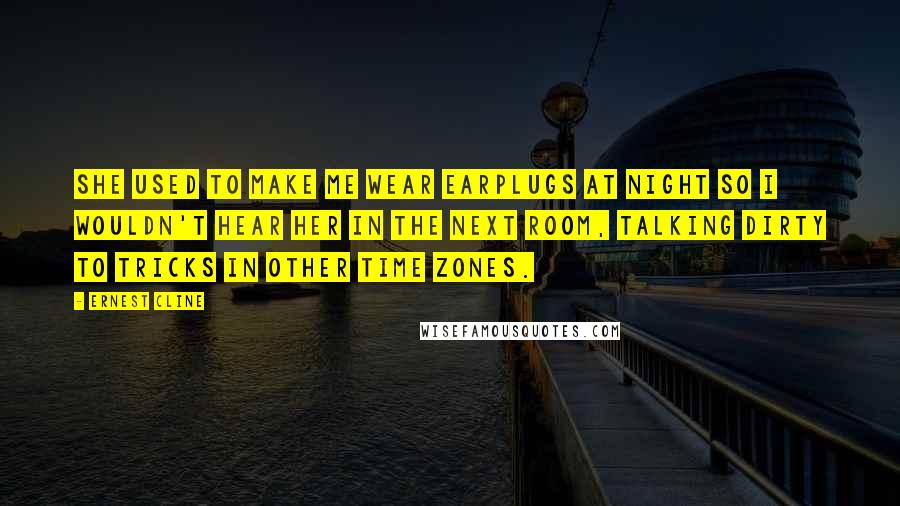 Ernest Cline Quotes: She used to make me wear earplugs at night so I wouldn't hear her in the next room, talking dirty to tricks in other time zones.