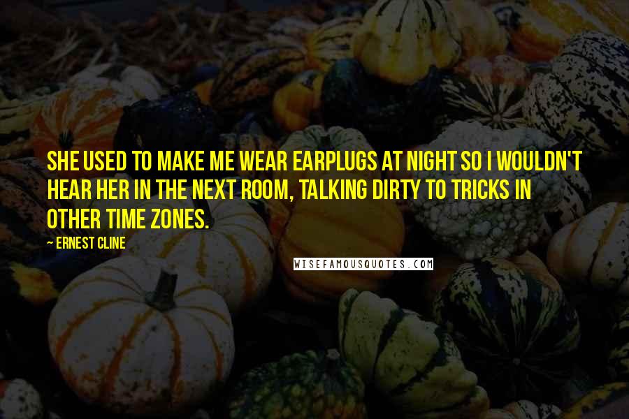 Ernest Cline Quotes: She used to make me wear earplugs at night so I wouldn't hear her in the next room, talking dirty to tricks in other time zones.