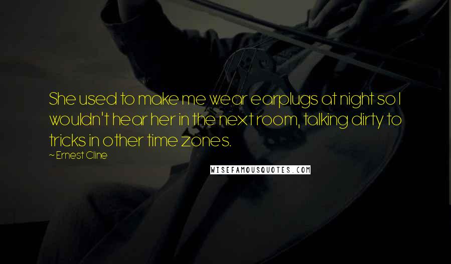 Ernest Cline Quotes: She used to make me wear earplugs at night so I wouldn't hear her in the next room, talking dirty to tricks in other time zones.