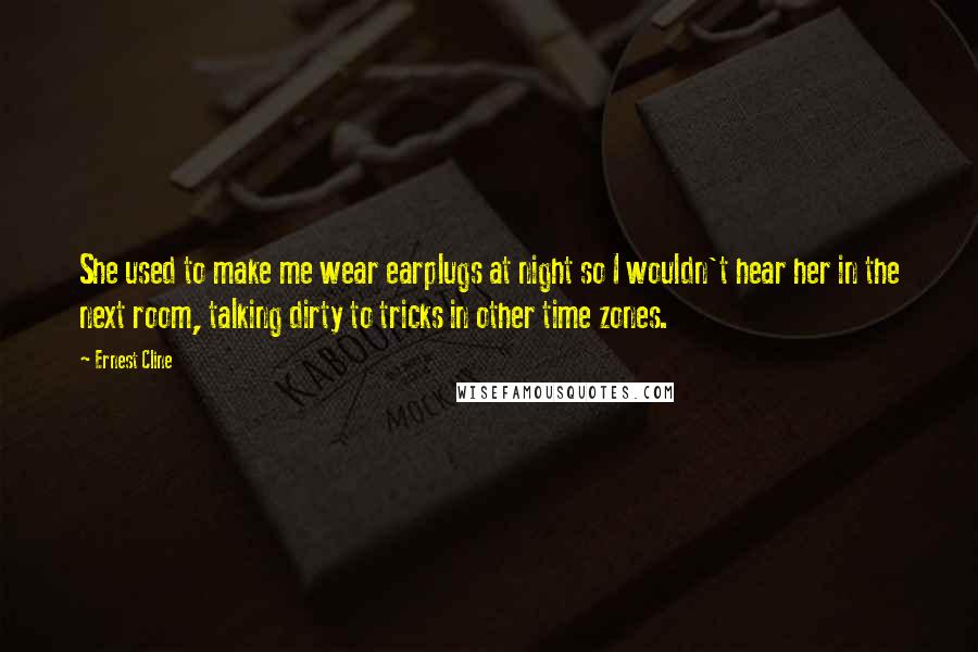 Ernest Cline Quotes: She used to make me wear earplugs at night so I wouldn't hear her in the next room, talking dirty to tricks in other time zones.