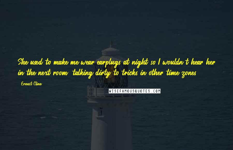 Ernest Cline Quotes: She used to make me wear earplugs at night so I wouldn't hear her in the next room, talking dirty to tricks in other time zones.