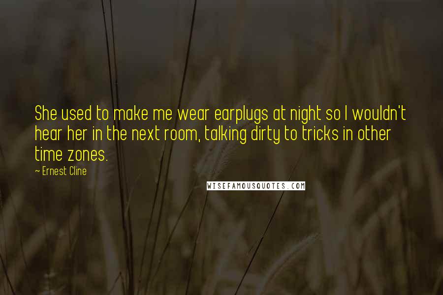 Ernest Cline Quotes: She used to make me wear earplugs at night so I wouldn't hear her in the next room, talking dirty to tricks in other time zones.